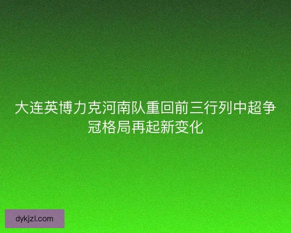 大连英博力克河南队重回前三行列中超争冠格局再起新变化 大连英博力克河南队重回前三行列中超争冠格局再起新变化