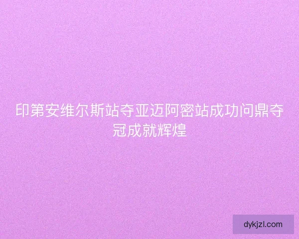 印第安维尔斯站夺亚迈阿密站成功问鼎夺冠成就辉煌