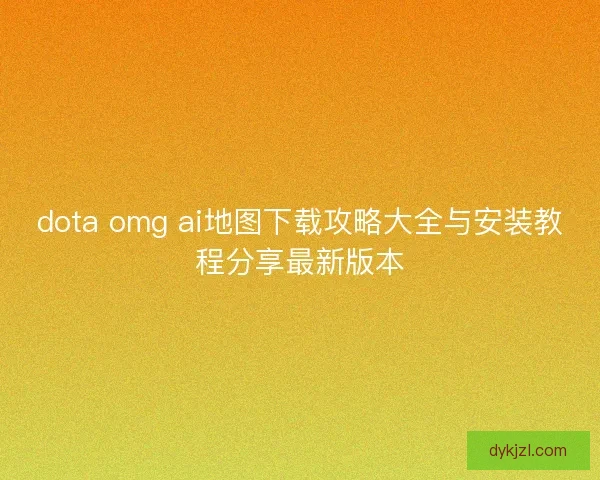 dota omg ai地图下载攻略大全与安装教程分享最新版本
