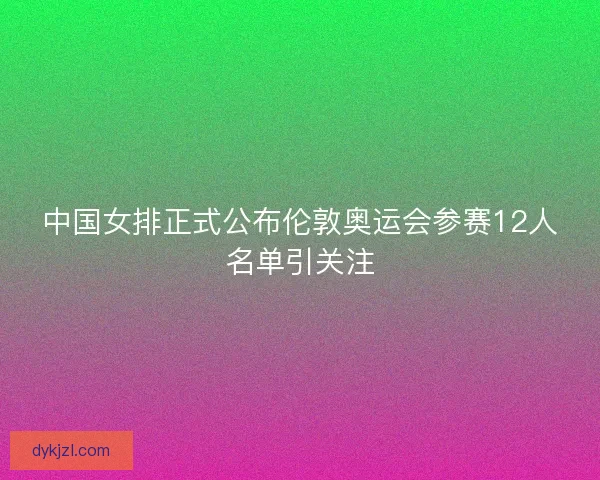 中国女排正式公布伦敦奥运会参赛12人名单引关注