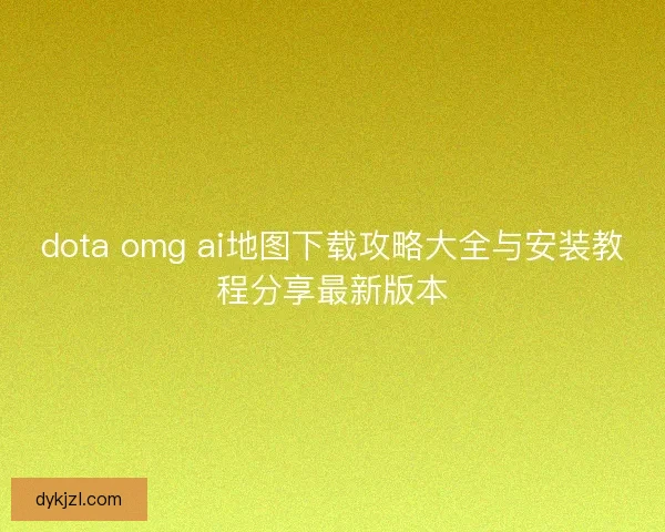 dota omg ai地图下载攻略大全与安装教程分享最新版本