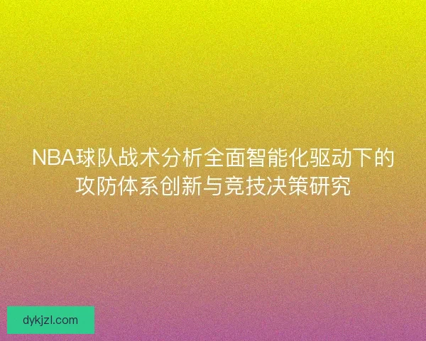 NBA球队战术分析全面智能化驱动下的攻防体系创新与竞技决策研究