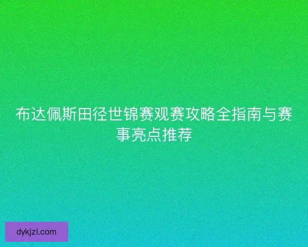 布达佩斯田径世锦赛观赛攻略全指南与赛事亮点推荐